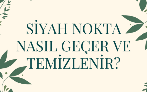 Siyah Nokta Nasıl Geçer ve Temizlenir?