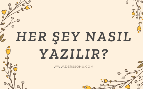 HER ŞEY NASIL YAZILIR?